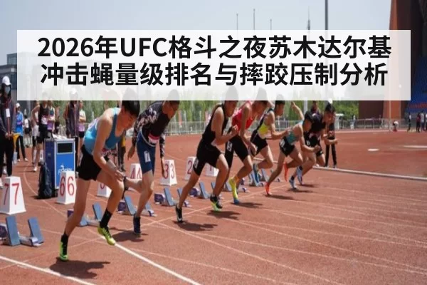 2026年UFC格斗之夜苏木达尔基冲击蝇量级排名与摔跤压制分析
