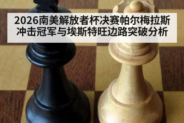 2026南美解放者杯决赛帕尔梅拉斯冲击冠军与埃斯特旺边路突破分析 - www c7 com