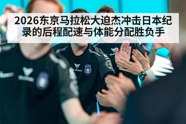 2026东京马拉松大迫杰冲击日本纪录的后程配速与体能分配胜负手 - www c7 com